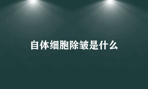 自体细胞除皱是什么
