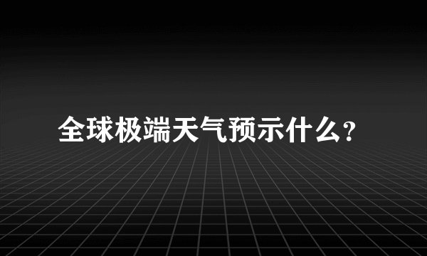 全球极端天气预示什么？