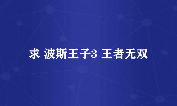 求 波斯王子3 王者无双