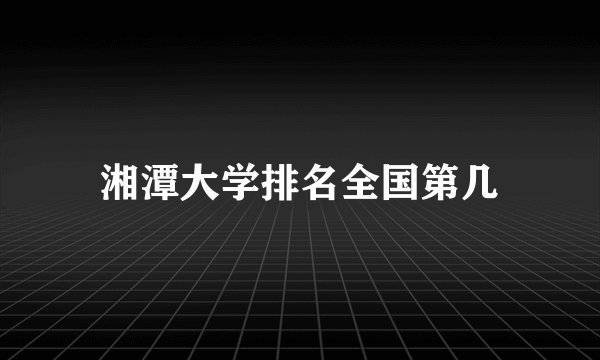 湘潭大学排名全国第几