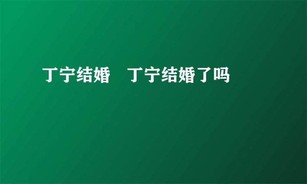 丁宁结婚 丁宁结婚了吗