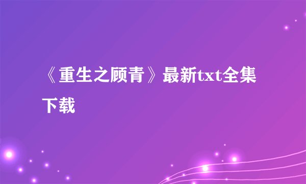 《重生之顾青》最新txt全集下载