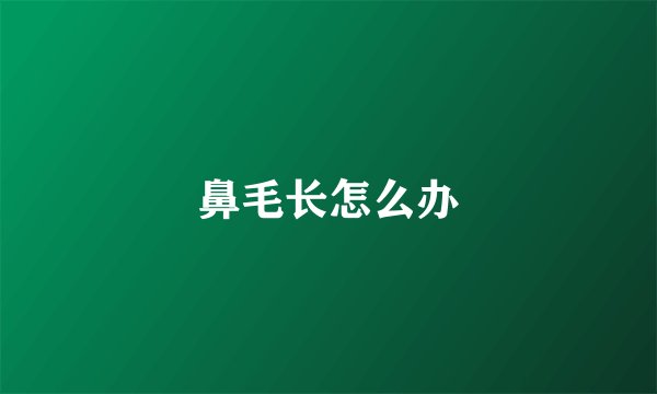 鼻毛长怎么办