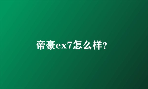 帝豪ex7怎么样?