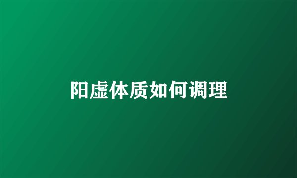 阳虚体质如何调理