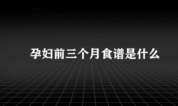 孕妇前三个月食谱是什么