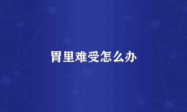 胃里难受怎么办