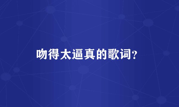 吻得太逼真的歌词？