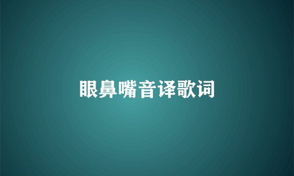 眼鼻嘴音译歌词