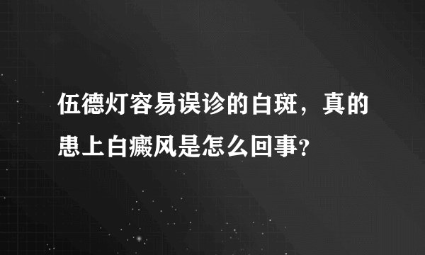 伍德灯容易误诊的白斑,真的患上白癜风是怎么回事?