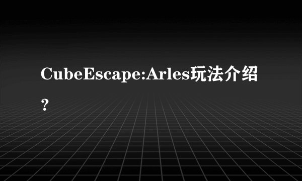 CubeEscape:Arles玩法介绍?