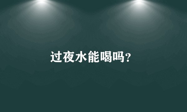 过夜水能喝吗？
