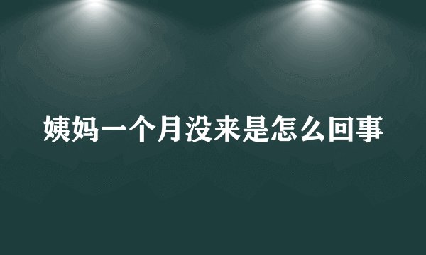 姨妈一个月没来是怎么回事