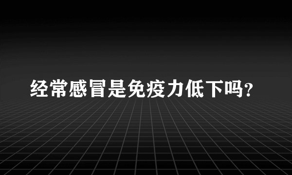 经常感冒是免疫力低下吗?