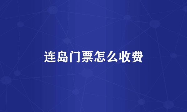 连岛门票怎么收费