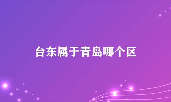 台东属于青岛哪个区