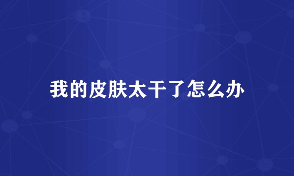 我的皮肤太干了怎么办