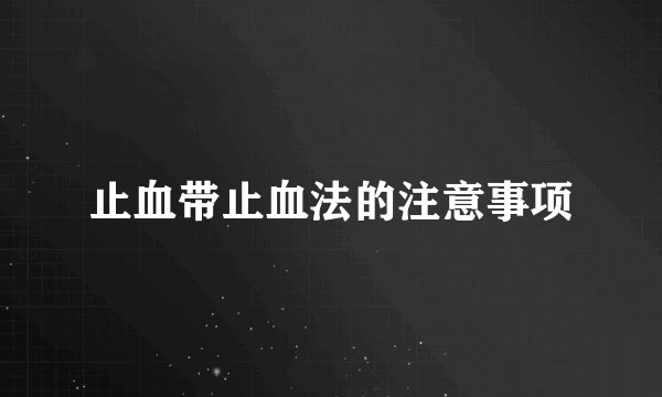 止血带止血法的注意事项