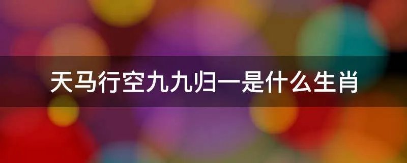 天马行空九九归一是什么生肖