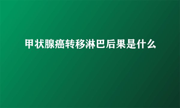 甲状腺癌转移淋巴后果是什么