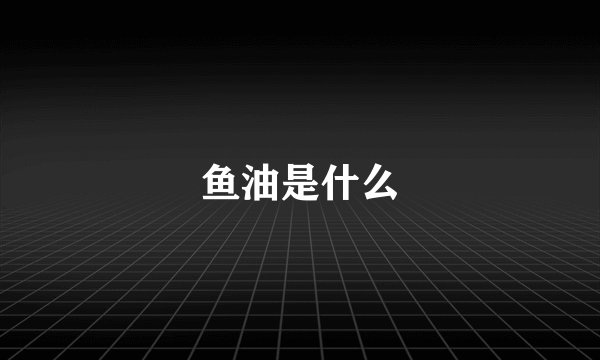 鱼油是什么