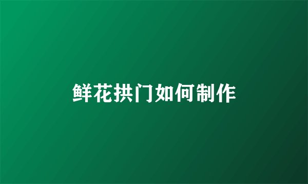 鲜花拱门如何制作