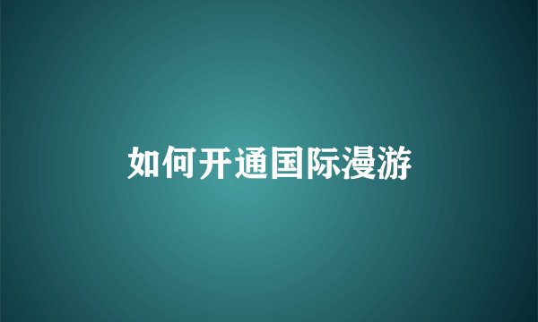 如何开通国际漫游