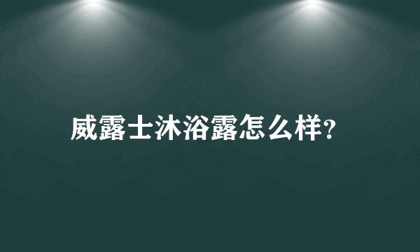 威露士沐浴露怎么样?
