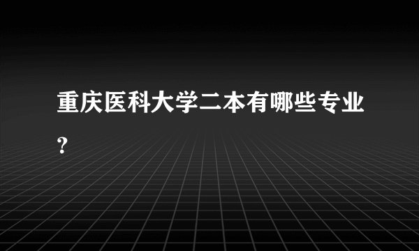 重庆医科大学二本有哪些专业？