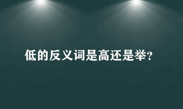 低的反义词是高还是举?
