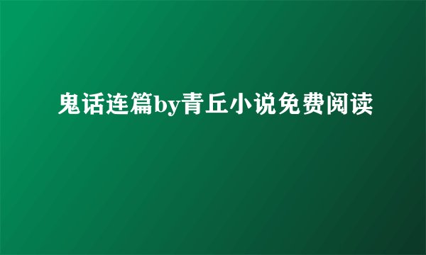 鬼话连篇by青丘小说免费阅读