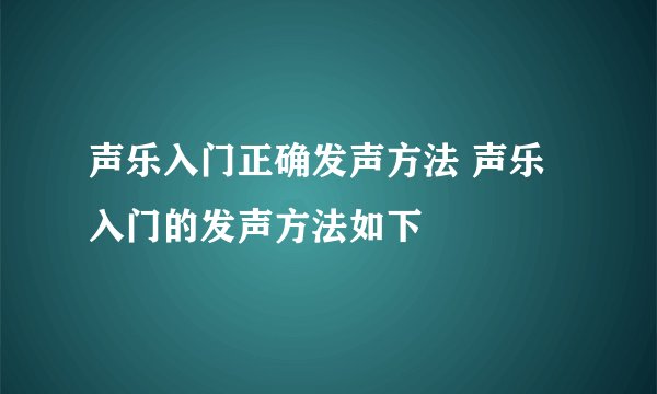 声乐入门正确发声方法 声乐入门的发声方法如下