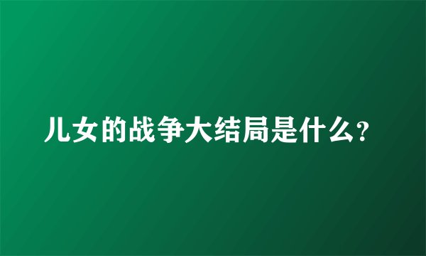 儿女的战争大结局是什么？