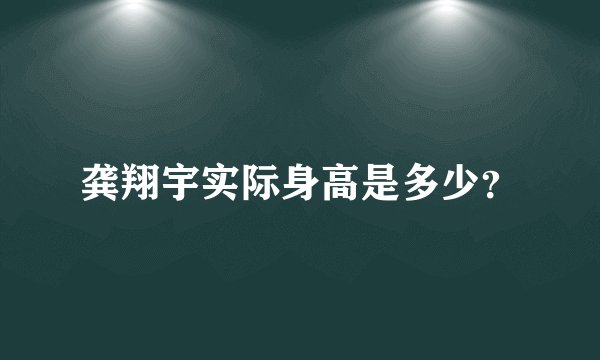 龚翔宇实际身高是多少?