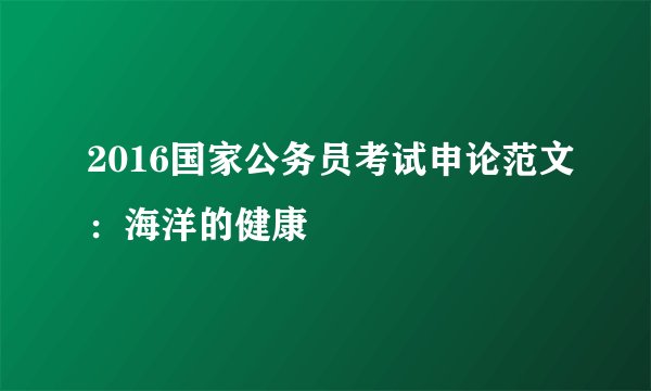 2016国家公务员考试申论范文：海洋的健康