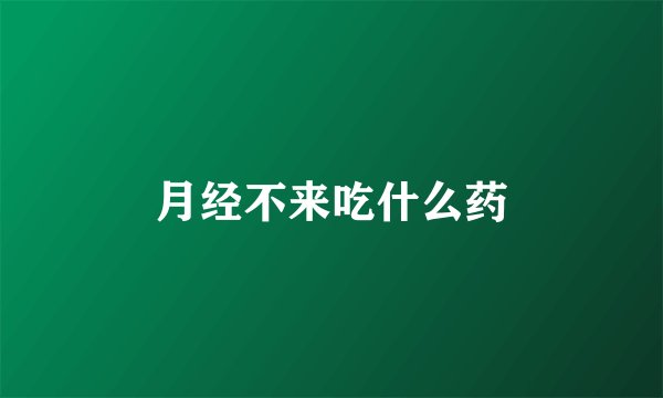 月经不来吃什么药