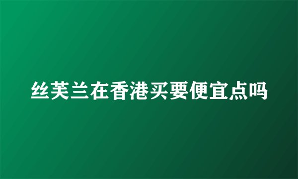 丝芙兰在香港买要便宜点吗