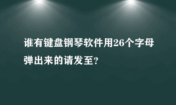 谁有键盘钢琴软件用26个字母弹出来的请发至?