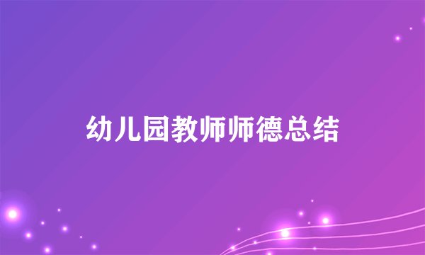 幼儿园教师师德总结