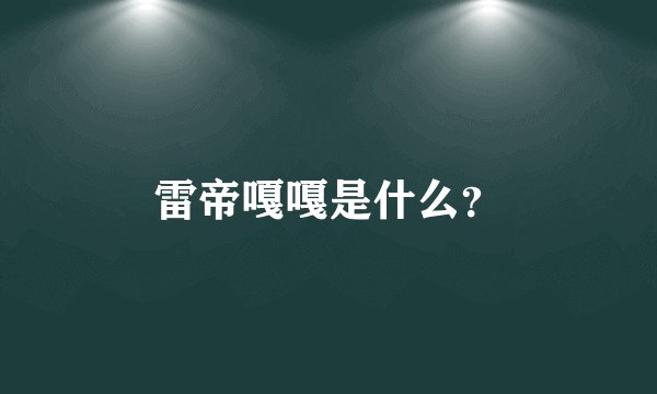 雷帝嘎嘎是什么？