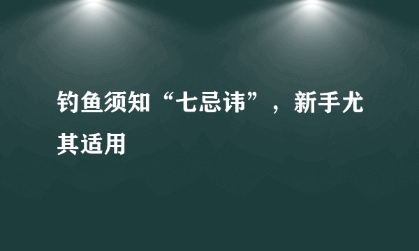钓鱼须知“七忌讳”,新手尤其适用
