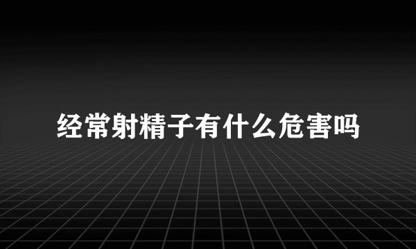 经常射精子有什么危害吗