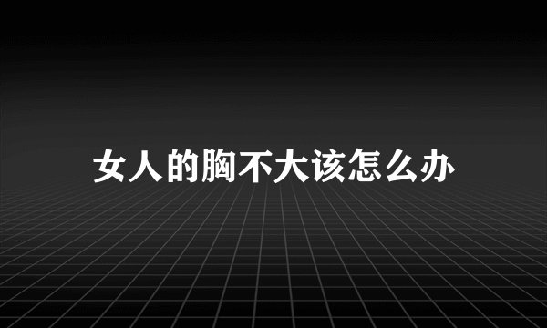女人的胸不大该怎么办