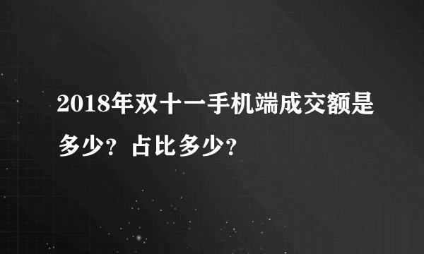 2018年双十一手机端成交额是多少?占比多少?