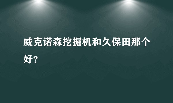 威克诺森挖掘机和久保田那个好？