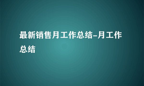 最新销售月工作总结-月工作总结