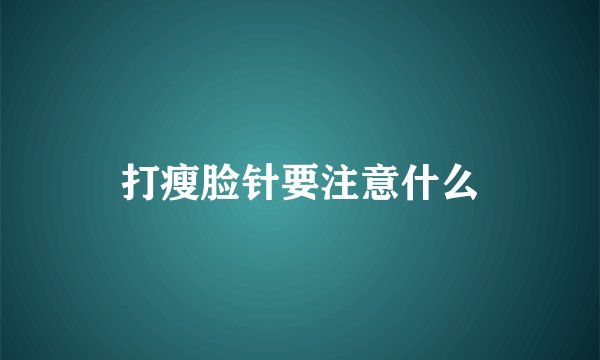 打瘦脸针要注意什么