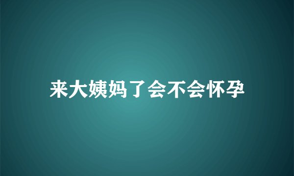 来大姨妈了会不会怀孕