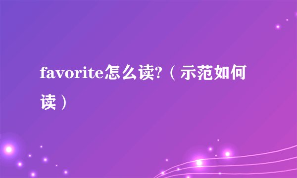 favorite怎么读?（示范如何读）