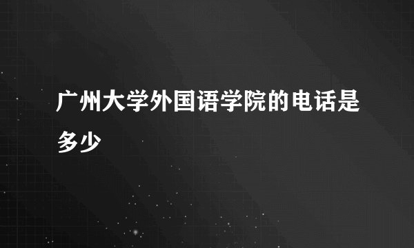 广州大学外国语学院的电话是多少
